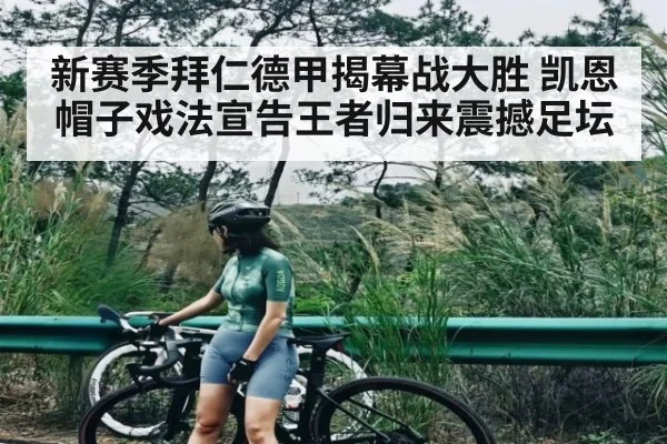 新赛季拜仁德甲揭幕战大胜 凯恩帽子戏法宣告王者归来震撼足坛（kaiyun）